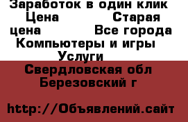 Заработок в один клик › Цена ­ 1 000 › Старая цена ­ 1 000 - Все города Компьютеры и игры » Услуги   . Свердловская обл.,Березовский г.